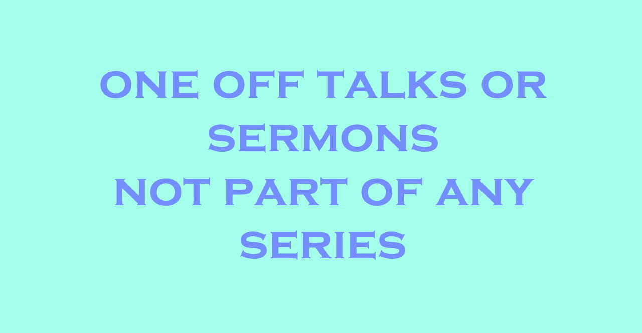 Series - One off Talks or Sermons not part of a series
